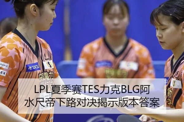 LPL夏季赛TES力克BLG阿水尺帝下路对决揭示版本答案